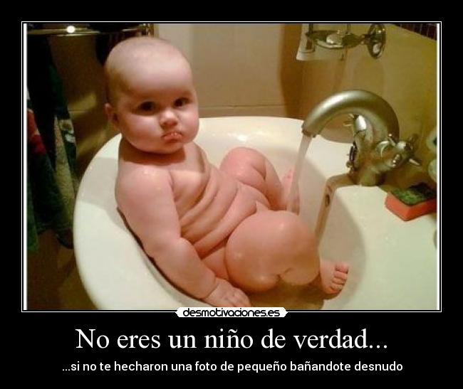 No eres un niño de verdad... - ...si no te hecharon una foto de pequeño bañandote desnudo