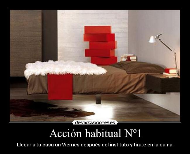 Acción habitual Nº1 - Llegar a tu casa un Viernes después del instituto y tirate en la cama.