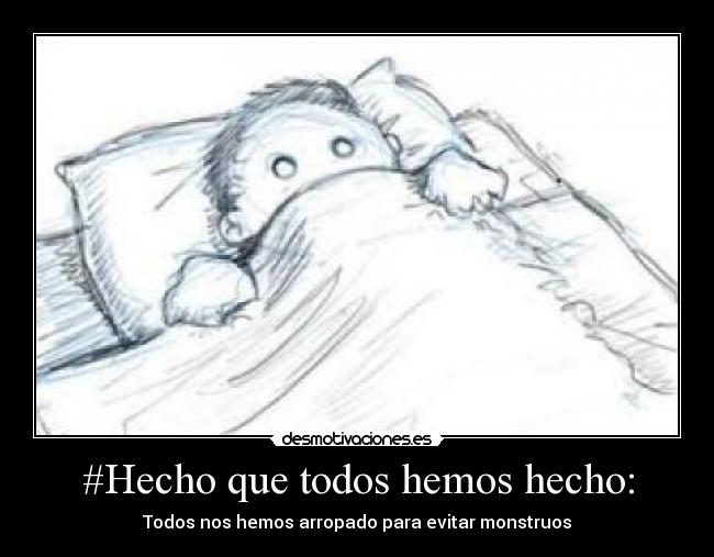 #Hecho que todos hemos hecho: - Todos nos hemos arropado para evitar monstruos