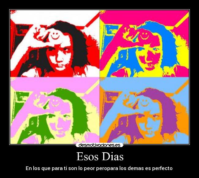 Esos Dias - En los que para ti son lo peor peropara los demas es perfecto
