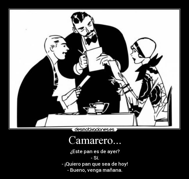 Camarero... - ¿Este pan es de ayer?
- Sí.
- ¡Quiero pan que sea de hoy!
- Bueno, venga mañana.