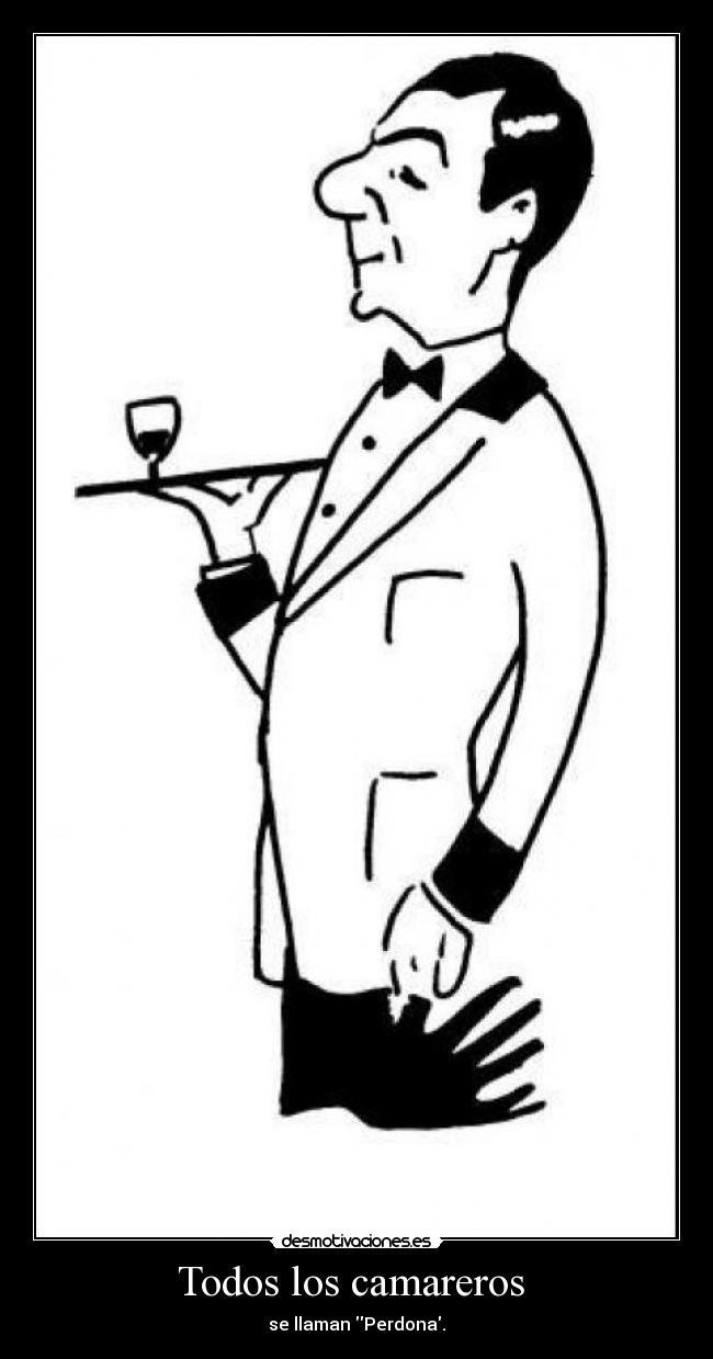Todos los camareros - se llaman Perdona.