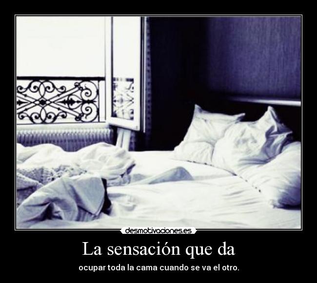 La sensación que da - ocupar toda la cama cuando se va el otro.