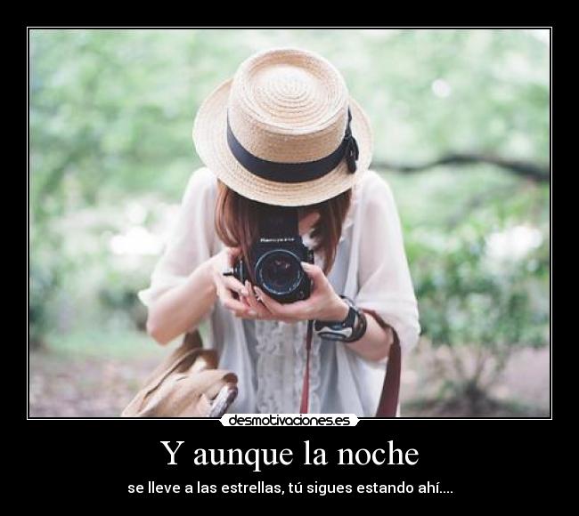 Y aunque la noche - se lleve a las estrellas, tú sigues estando ahí....