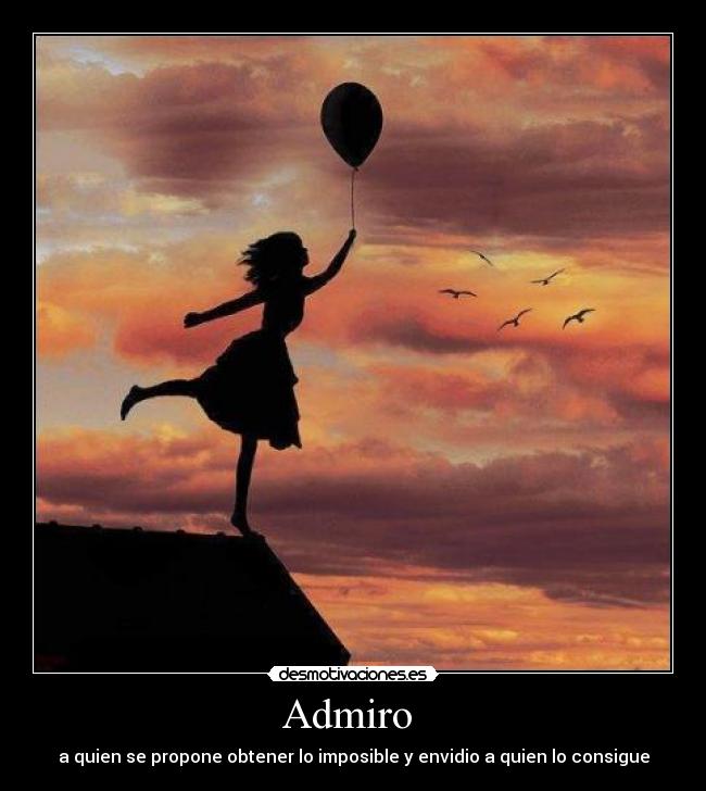 Admiro - a quien se propone obtener lo imposible y envidio a quien lo consigue