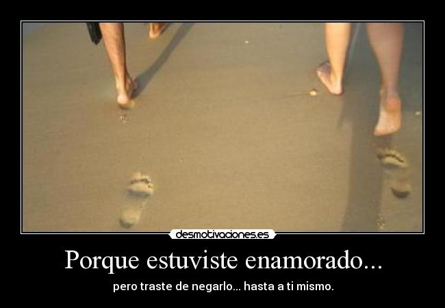 Porque estuviste enamorado... -