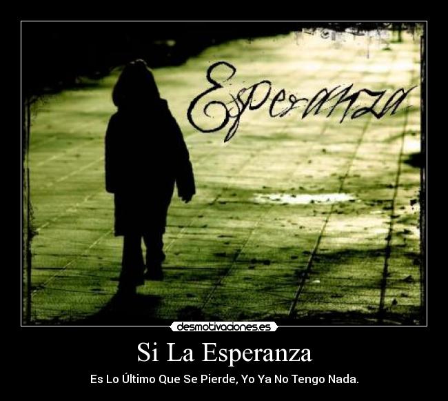 Si La Esperanza - Es Lo Último Que Se Pierde, Yo Ya No Tengo Nada.