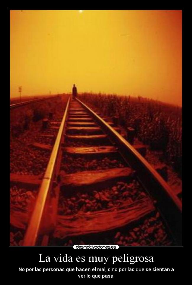 La vida es muy peligrosa - No por las personas que hacen el mal, sino por las que se sientan a ver lo que pasa.
