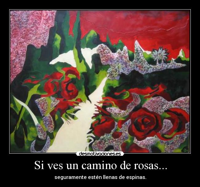 Si ves un camino de rosas... - seguramente estén llenas de espinas.