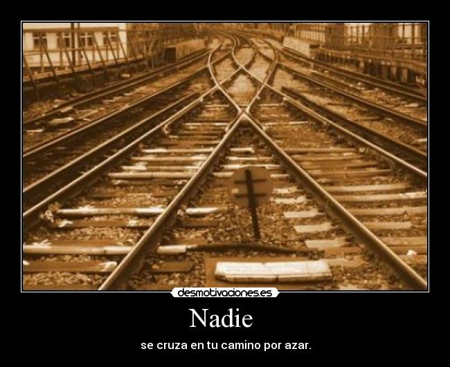 Nadie - se cruza en tu camino por azar.