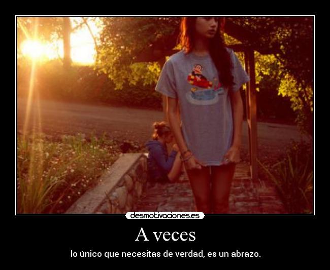 A veces - lo único que necesitas de verdad, es un abrazo.