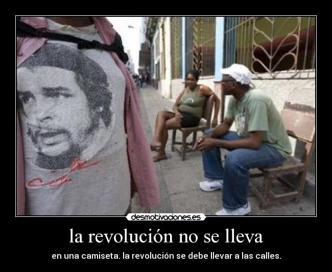 la revolución no se lleva - en una camiseta. la revolución se debe llevar a las calles.