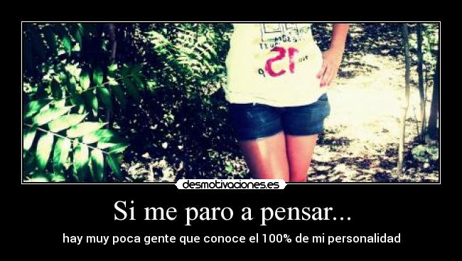 Si me paro a pensar... - hay muy poca gente que conoce el 100% de mi personalidad