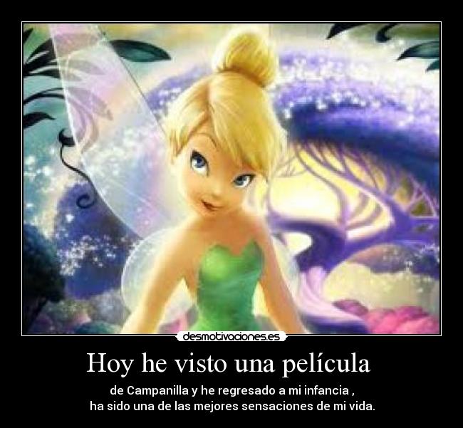 Hoy he visto una película - de Campanilla y he regresado a mi infancia ,
ha sido una de las mejores sensaciones de mi vida.