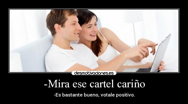 -Mira ese cartel cariño - -Es bastante bueno, votale positivo.