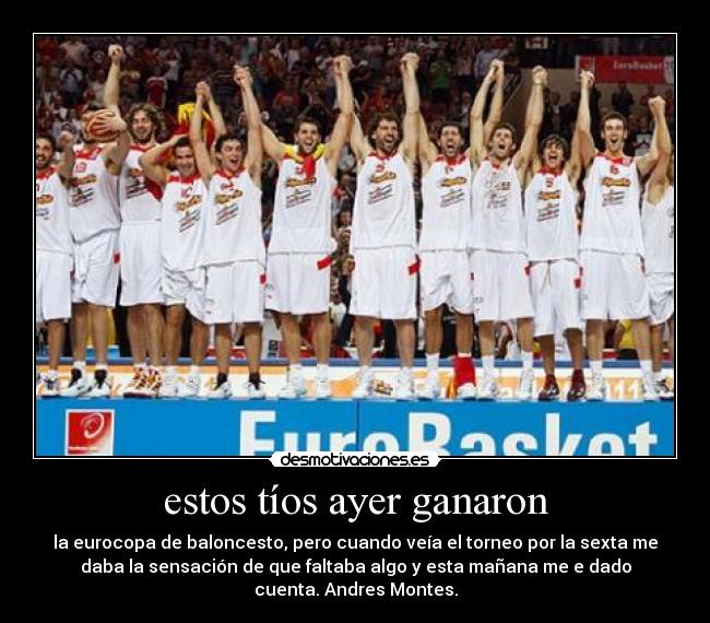 estos tíos ayer ganaron - la eurocopa de baloncesto, pero cuando veía el torneo por la sexta me
daba la sensación de que faltaba algo y esta mañana me e dado
cuenta. Andres Montes.