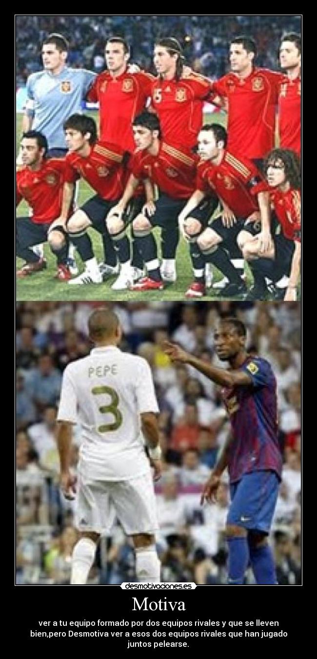 Motiva - ver a tu equipo formado por dos equipos rivales y que se lleven
bien,pero Desmotiva ver a esos dos equipos rivales que han jugado
juntos pelearse.