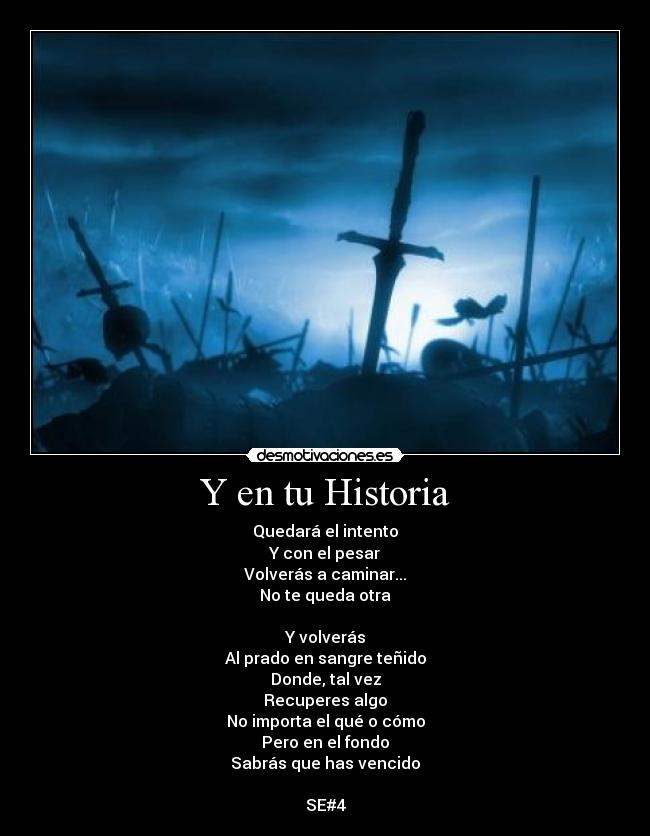 Y en tu Historia - Quedará el intento
Y con el pesar
Volverás a caminar...
No te queda otra

Y volverás
Al prado en sangre teñido
Donde, tal vez
Recuperes algo
No importa el qué o cómo
Pero en el fondo
Sabrás que has vencido

SE#4