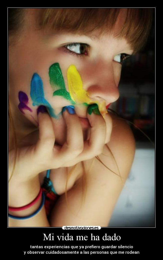 Mi vida me ha dado - tantas experiencias que ya prefiero guardar silencio
y observar cuidadosamente a las personas que me rodean