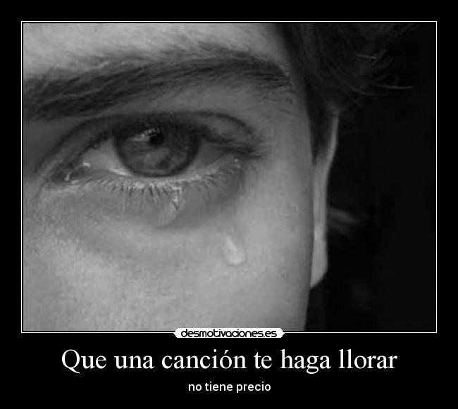 Que una canción te haga llorar - no tiene precio