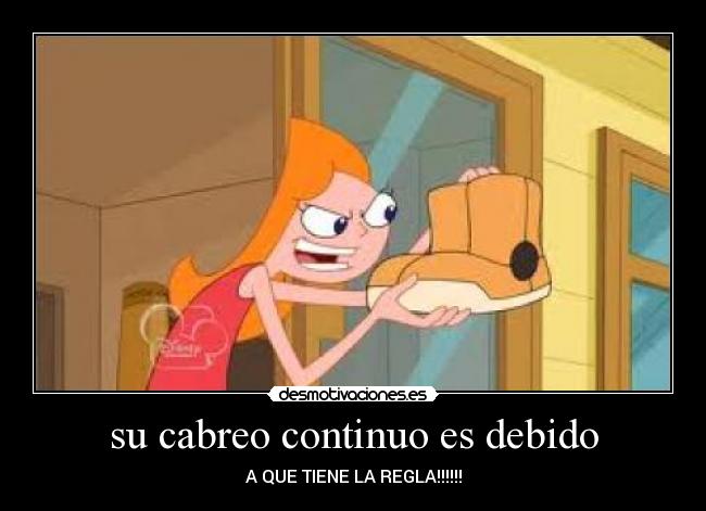 su cabreo continuo es debido - A QUE TIENE LA REGLA!!!!!!