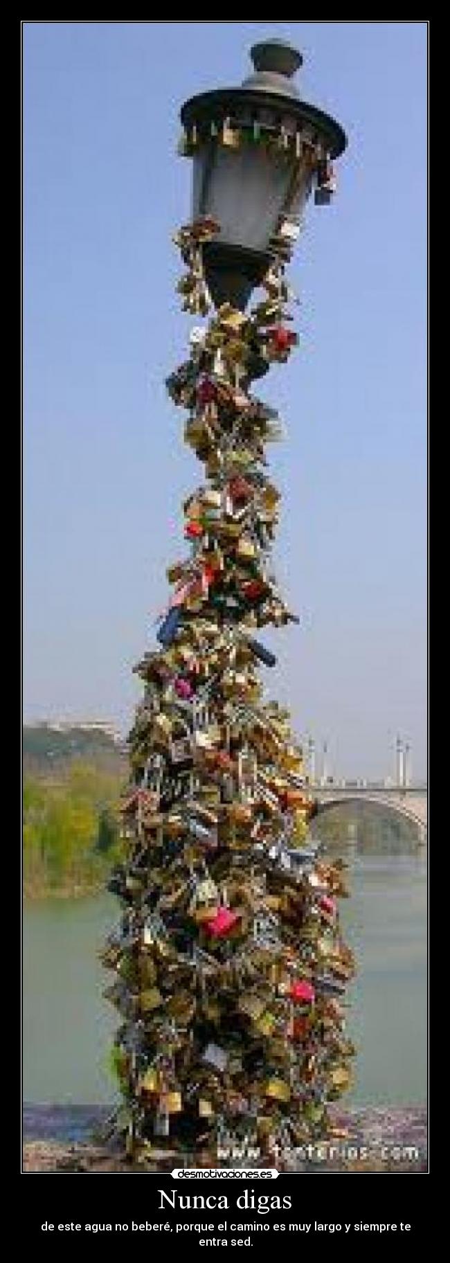 Nunca digas - de este agua no beberé, porque el camino es muy largo y siempre te entra sed.