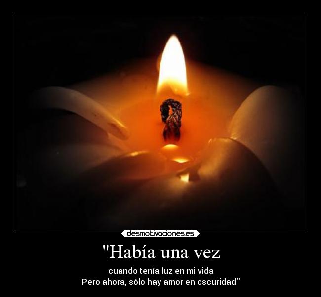 Había una vez - cuando tenía luz en mi vida
Pero ahora, sólo hay amor en oscuridad