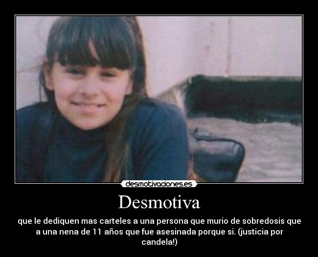 Desmotiva - que le dediquen mas carteles a una persona que murio de sobredosis que
a una nena de 11 años que fue asesinada porque si. (justicia por
candela!)