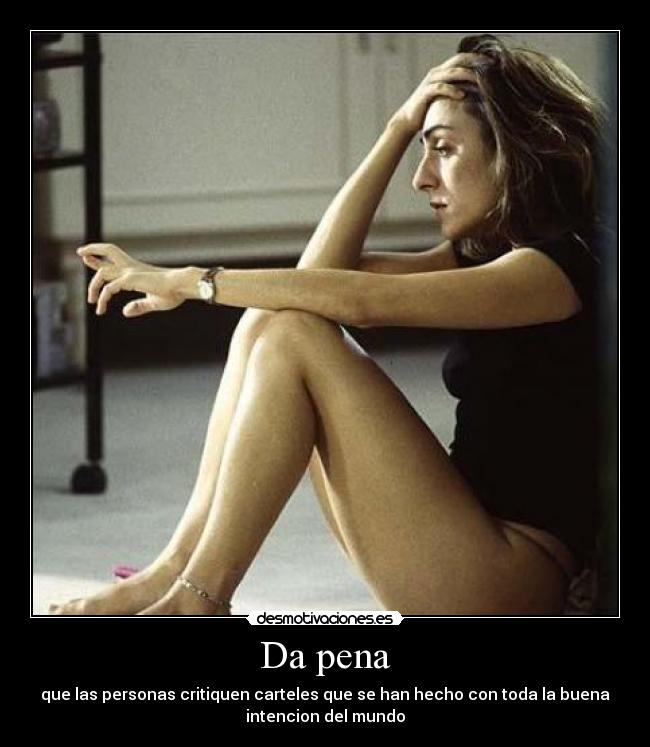 Da pena - que las personas critiquen carteles que se han hecho con toda la buena
intencion del mundo