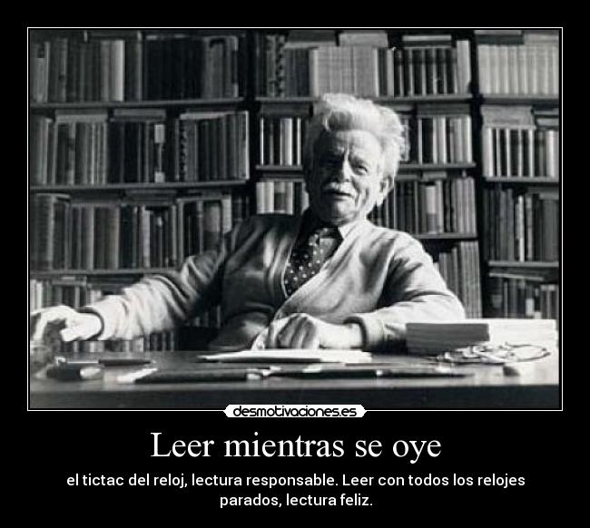 Leer mientras se oye - el tictac del reloj, lectura responsable. Leer con todos los relojes parados, lectura feliz.