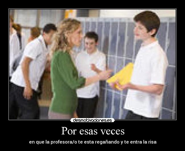 Por esas veces - en que la profesora/o te esta regañando y te entra la risa