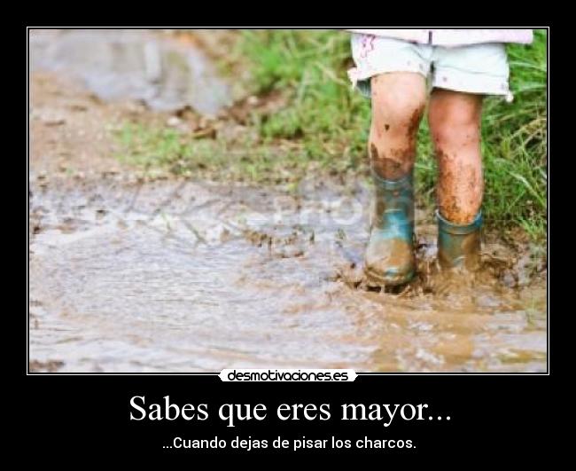 Sabes que eres mayor... - ...Cuando dejas de pisar los charcos.