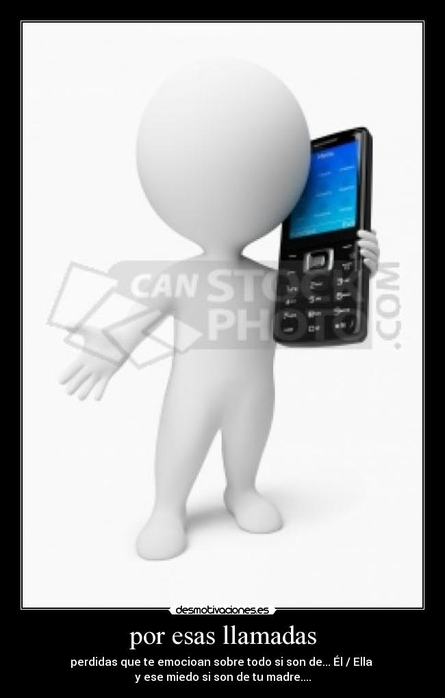 por esas llamadas - perdidas que te emocioan sobre todo si son de... Él / Ella
y ese miedo si son de tu madre....