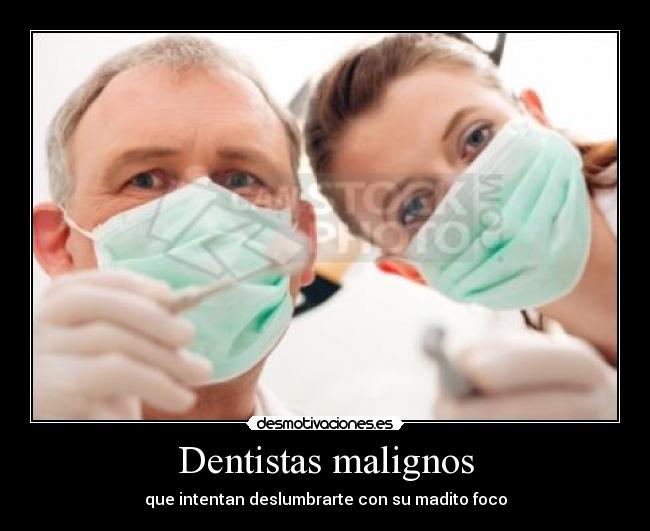 Dentistas malignos - que intentan deslumbrarte con su madito foco