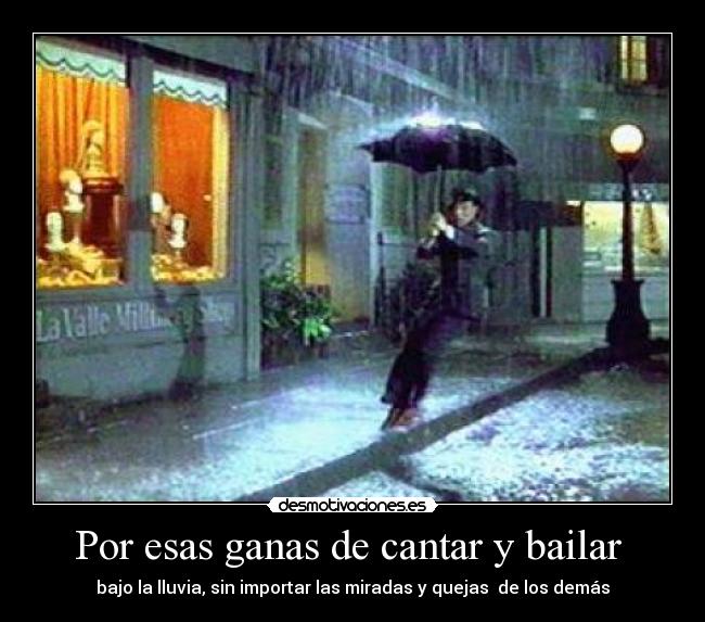 Por esas ganas de cantar y bailar - bajo la lluvia, sin importar las miradas y quejas de los demás