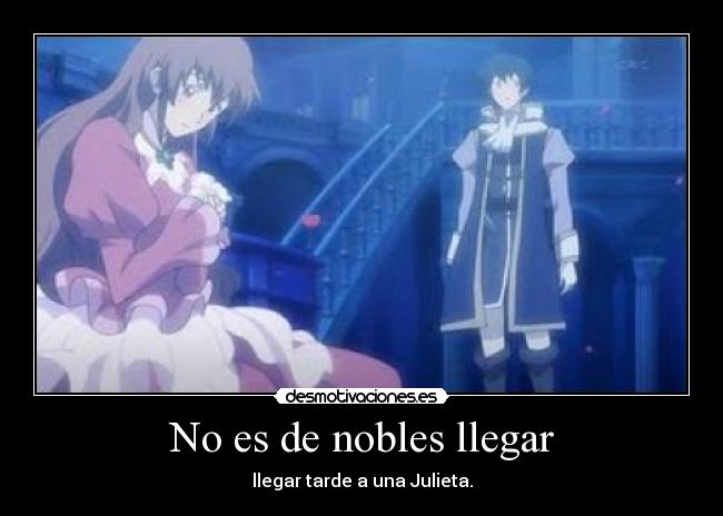 No es de nobles llegar - llegar tarde a una Julieta.