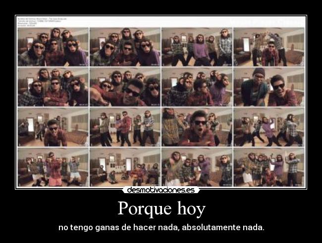 Porque hoy - no tengo ganas de hacer nada, absolutamente nada.