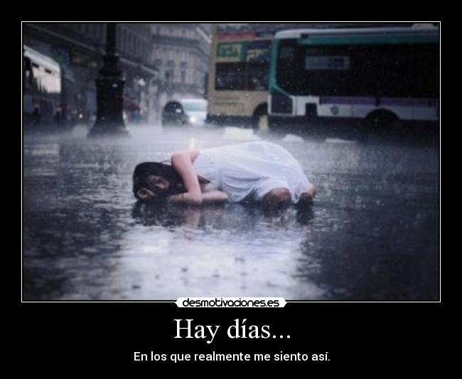 Hay días... - En los que realmente me siento así.