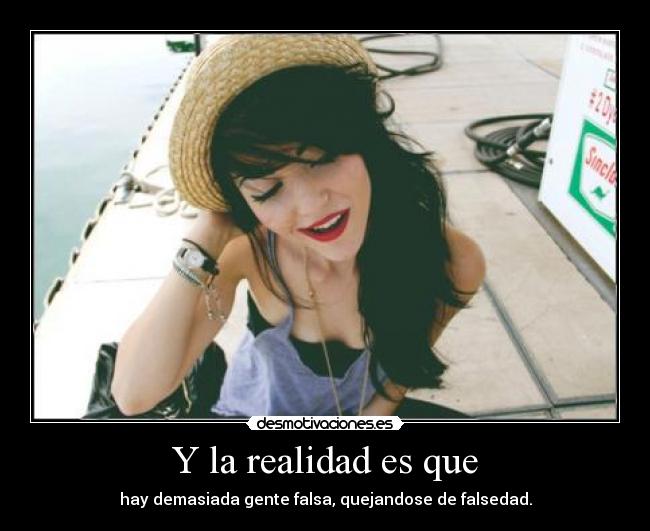 Y la realidad es que - hay demasiada gente falsa, quejandose de falsedad.