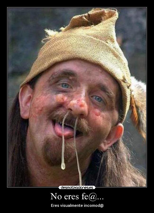 No eres fe@... - Eres visualmente incomod@