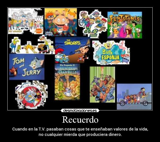 Recuerdo - Cuando en la T.V. pasaban cosas que te enseñaban valores de la vida,
no cualquier mierda que produciera dinero.