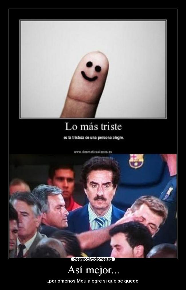 Así mejor... - ...porlomenos Mou alegre si que se quedo. 
