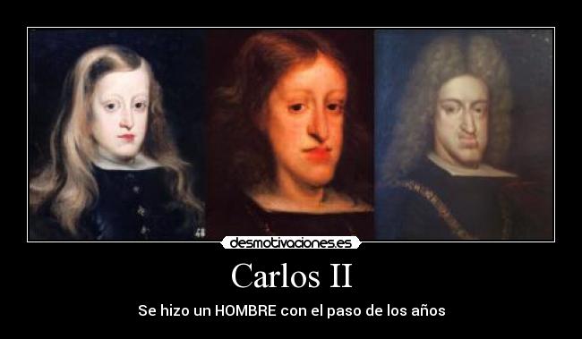 Carlos II - Se hizo un HOMBRE con el paso de los años