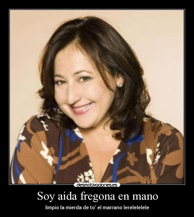 Soy aida fregona en mano - limpio la mierda de to el marrano lerelelelele