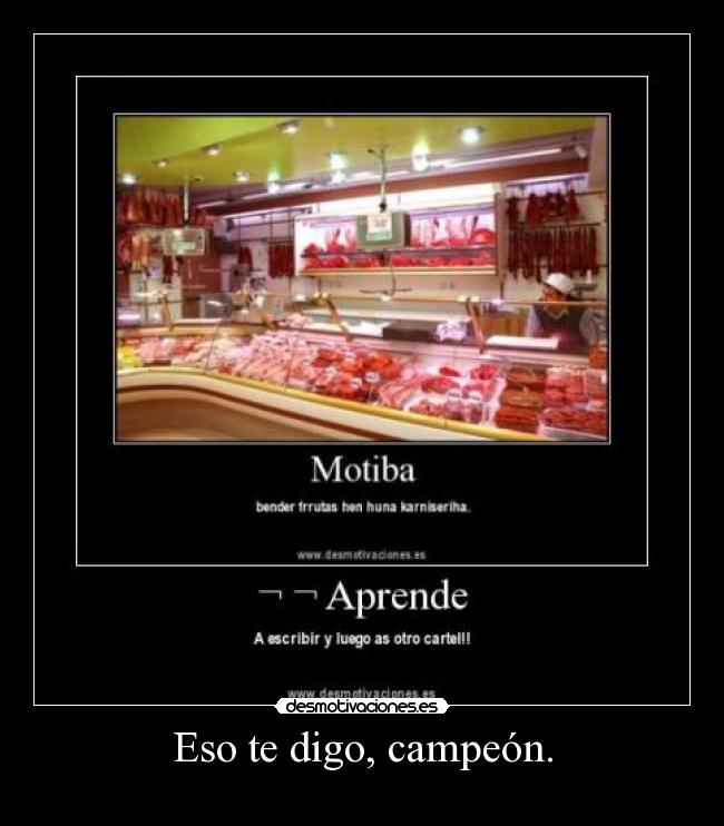 Eso te digo, campeón. -