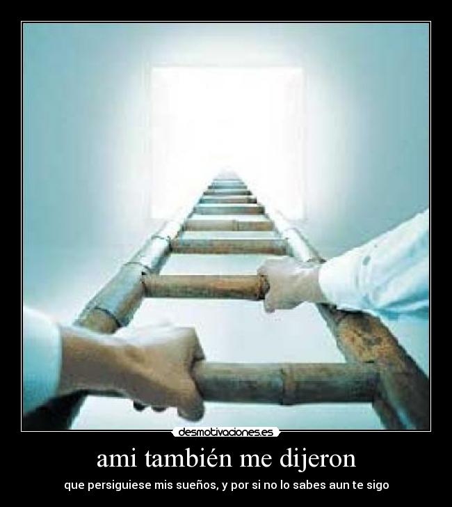 ami también me dijeron - que persiguiese mis sueños, y por si no lo sabes aun te sigo