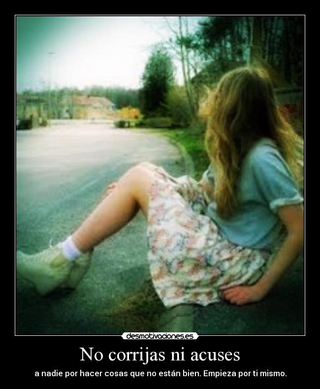 No corrijas ni acuses - a nadie por hacer cosas que no están bien. Empieza por ti mismo.