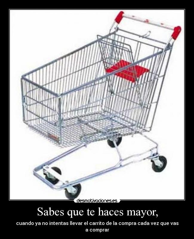 Sabes que te haces mayor, -