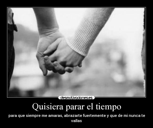 Quisiera parar el tiempo - para que siempre me amaras, abrazarte fuertemente y que de mi nunca te vallas♪