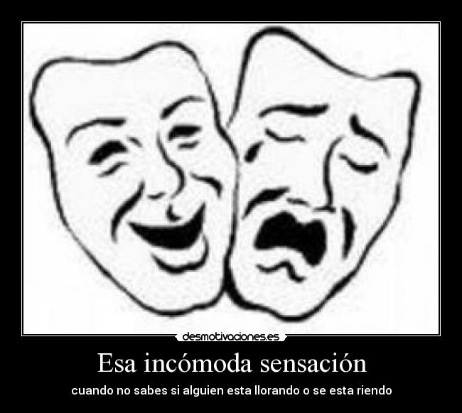 Esa incómoda sensación - cuando no sabes si alguien esta llorando o se esta riendo